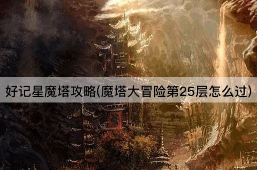 好记星魔塔攻略(魔塔大冒险第25层怎么过)
