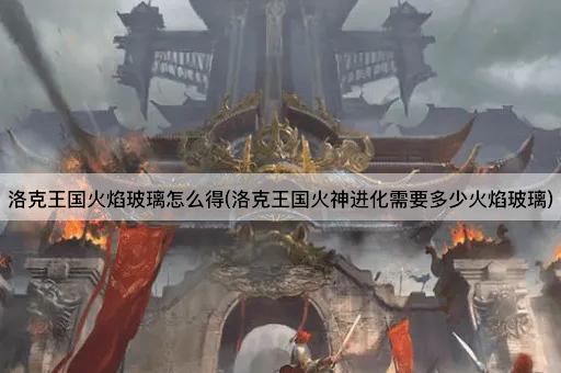 洛克王国火焰玻璃怎么得(洛克王国火神进化需要多少火焰玻璃)