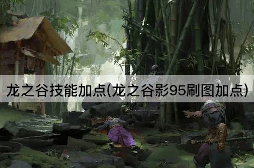 龙之谷技能加点(龙之谷影95刷图加点)