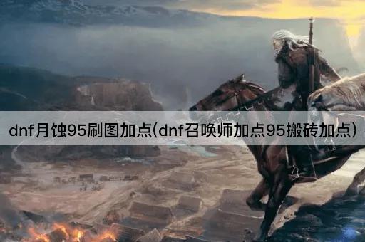 dnf月蚀95刷图加点(dnf召唤师加点95搬砖加点)
