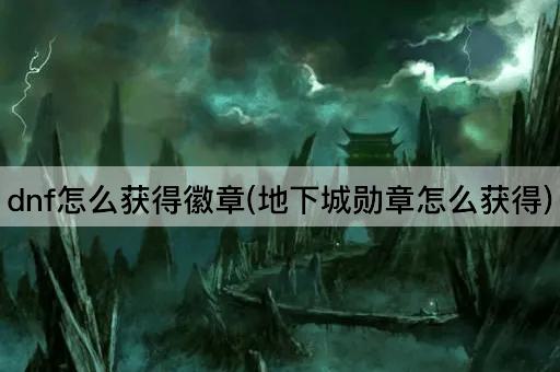 dnf怎么获得徽章(地下城勋章怎么获得)