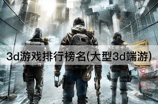 3d游戏排行榜名(大型3d端游)