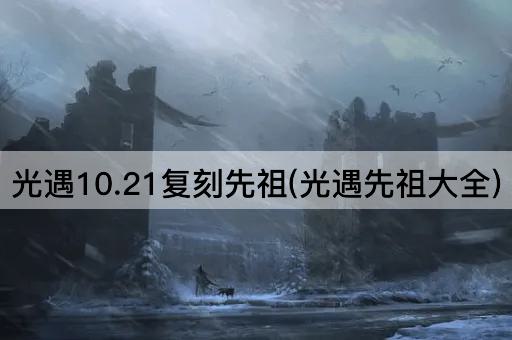 光遇10.21复刻先祖(光遇先祖大全)