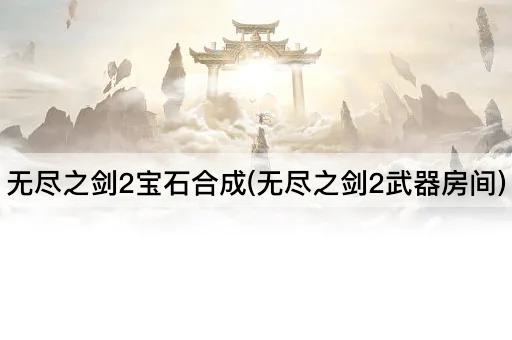 无尽之剑2宝石合成(无尽之剑2武器房间)
