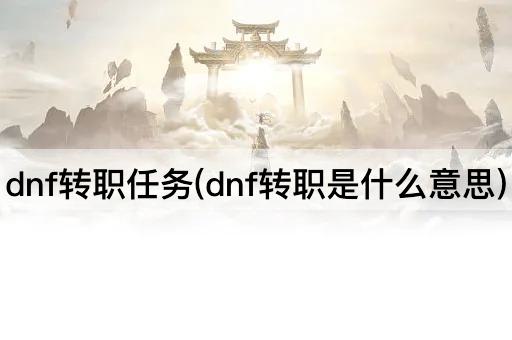 dnf转职任务(dnf转职是什么意思)