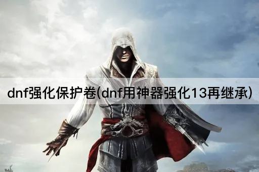 dnf强化保护卷(dnf用神器强化13再继承)