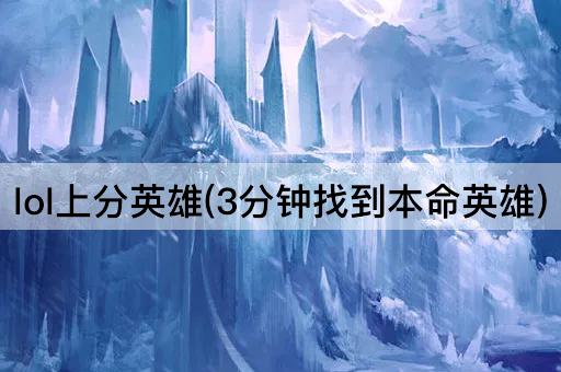 lol上分英雄(3分钟找到本命英雄)
