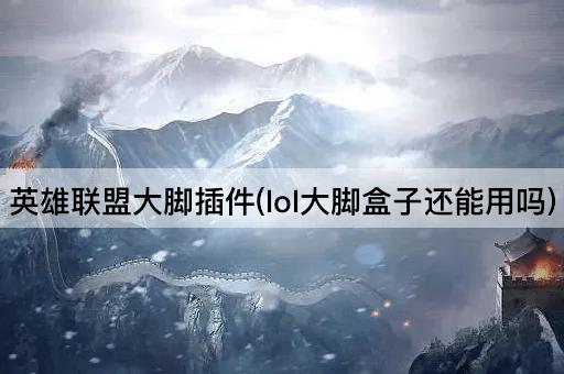 英雄联盟大脚插件(lol大脚盒子还能用吗)