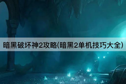 暗黑破坏神2攻略(暗黑2单机技巧大全)