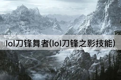 lol刀锋舞者(lol刀锋之影技能)