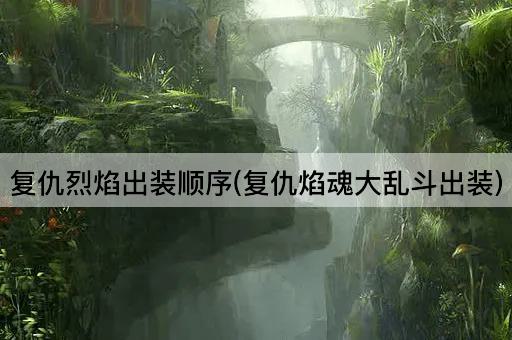复仇烈焰出装顺序(复仇焰魂大乱斗出装)