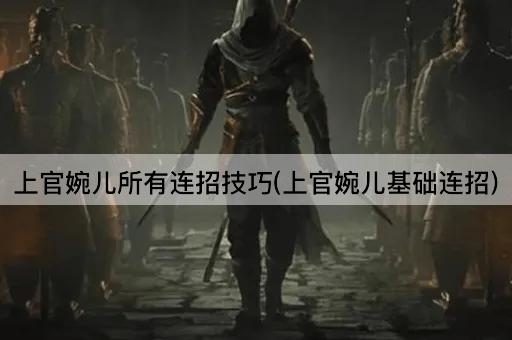 上官婉儿所有连招技巧(上官婉儿基础连招)