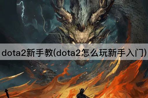 dota2新手教(dota2怎么玩新手入门)