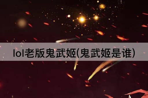 lol老版鬼武姬(鬼武姬是谁)