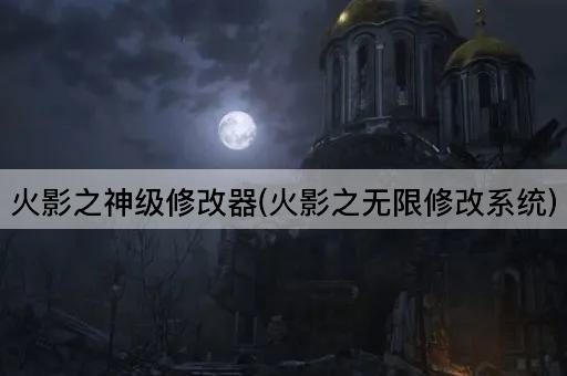 火影之神级修改器(火影之无限修改系统)