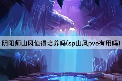 阴阳师山风值得培养吗(sp山风pve有用吗)