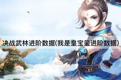 决战武林进阶数据(我是皇宝玺进阶数据)