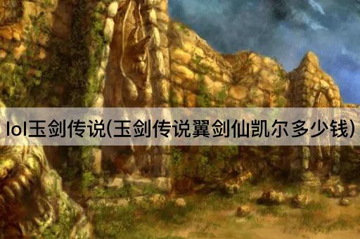 lol玉剑传说(玉剑传说翼剑仙凯尔多少钱)