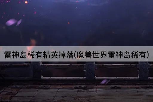 雷神岛稀有精英掉落(魔兽世界雷神岛稀有)