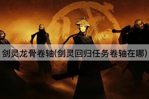 剑灵龙骨卷轴(剑灵回归任务卷轴在哪)