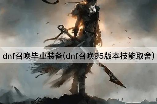 dnf召唤毕业装备(dnf召唤95版本技能取舍)