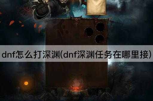 dnf怎么打深渊(dnf深渊任务在哪里接)