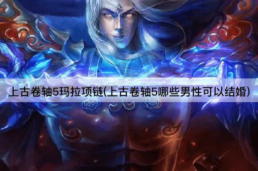 上古卷轴5玛拉项链(上古卷轴5哪些男性可以结婚)