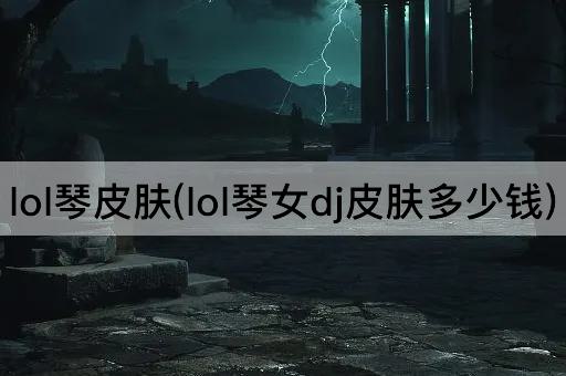 lol琴皮肤(lol琴女dj皮肤多少钱)