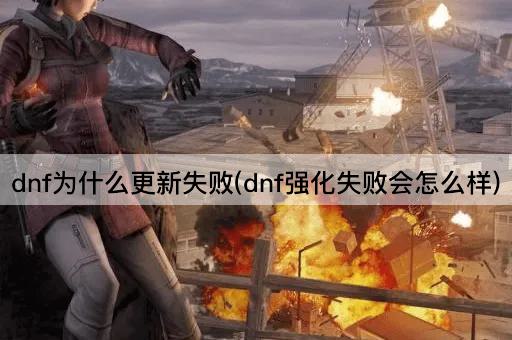 dnf为什么更新失败(dnf强化失败会怎么样)