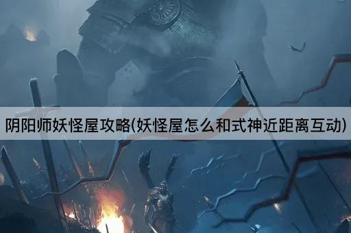 阴阳师妖怪屋攻略(妖怪屋怎么和式神近距离互动)