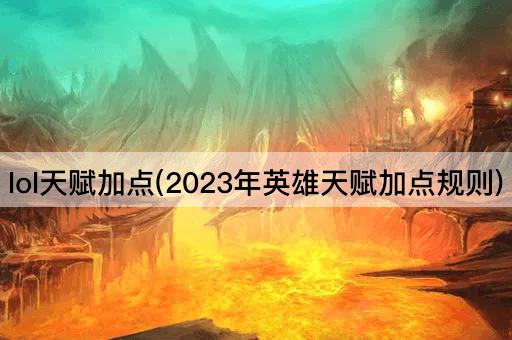 lol天赋加点(2023年英雄天赋加点规则)