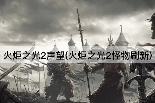 火炬之光2声望(火炬之光2怪物刷新)