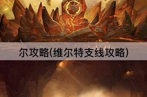 尔攻略(维尔特支线攻略)