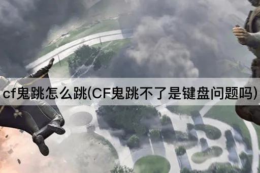 cf鬼跳怎么跳(CF鬼跳不了是键盘问题吗)