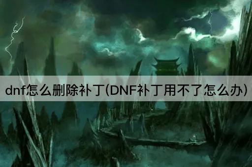 dnf怎么删除补丁(DNF补丁用不了怎么办)