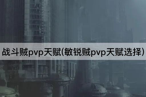 战斗贼pvp天赋(敏锐贼pvp天赋选择)