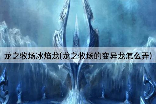 龙之牧场冰焰龙(龙之牧场的变异龙怎么弄)