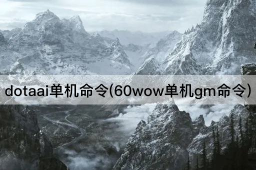 dotaai单机命令(60wow单机gm命令)