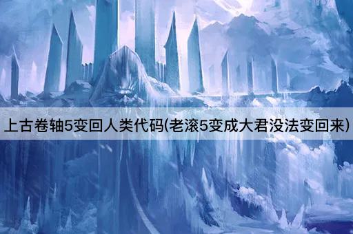 上古卷轴5变回人类代码(老滚5变成大君没法变回来)