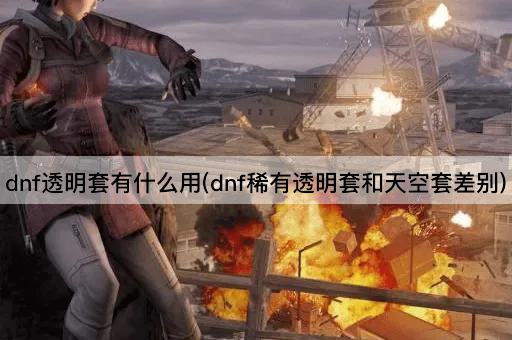 dnf透明套有什么用(dnf稀有透明套和天空套差别)