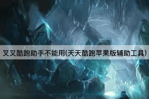 叉叉酷跑助手不能用(天天酷跑苹果版辅助工具)
