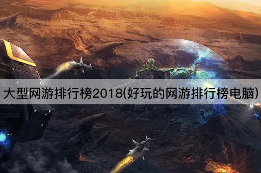 大型网游排行榜2018(好玩的网游排行榜电脑)