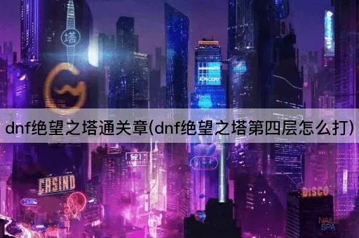 dnf绝望之塔通关章(dnf绝望之塔第四层怎么打)
