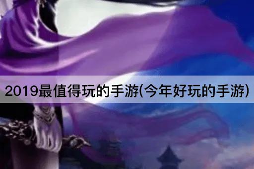 2019最值得玩的手游(今年好玩的手游)