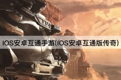 IOS安卓互通手游(IOS安卓互通版传奇)