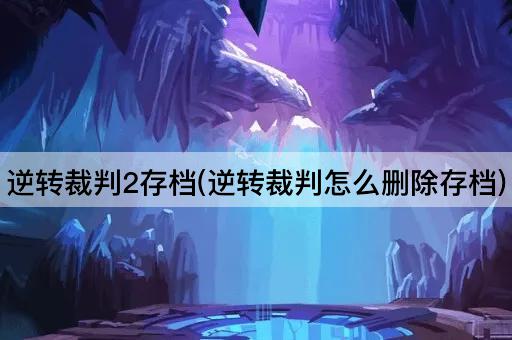 逆转裁判2存档(逆转裁判怎么删除存档)