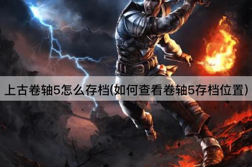 上古卷轴5怎么存档(如何查看卷轴5存档位置)