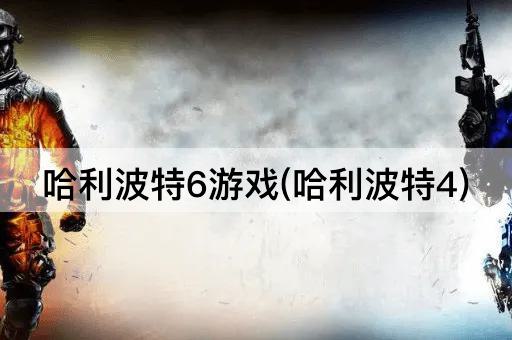 哈利波特6游戏(哈利波特4)