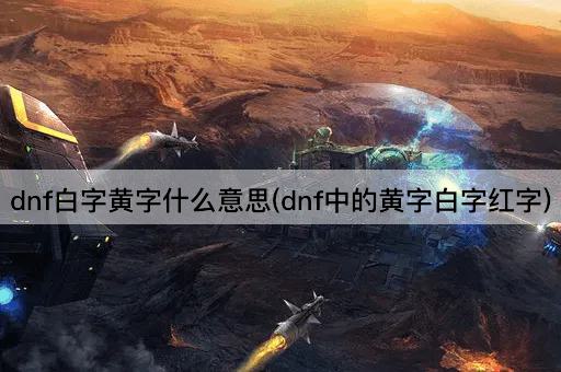 dnf白字黄字什么意思(dnf中的黄字白字红字)