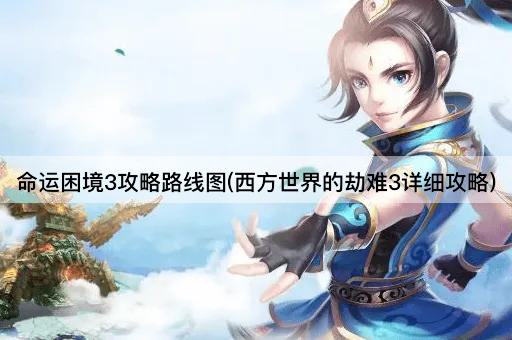 命运困境3攻略路线图(西方世界的劫难3详细攻略)